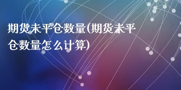期货未平仓数量(期货未平仓数量怎么计算)_https://www.zztgc.com_期货入门_第1张