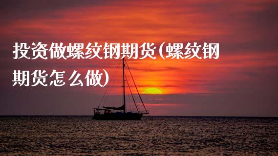投资做螺纹钢期货(螺纹钢期货怎么做)_https://www.zztgc.com_期货开户_第1张
