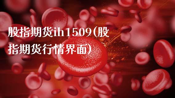 股指期货ih1509(股指期货行情界面)_https://www.zztgc.com_期货入门_第1张