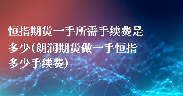 恒指期货一手所需手续费是多少(朗润期货做一手恒指多少手续费)_https://www.zztgc.com_黄金期货_第1张