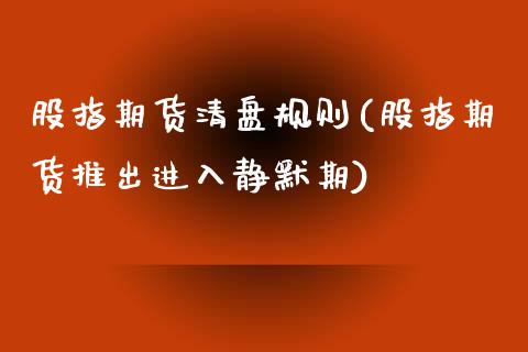 股指期货清盘规则(股指期货推出进入静默期)_https://www.zztgc.com_黄金期货_第1张