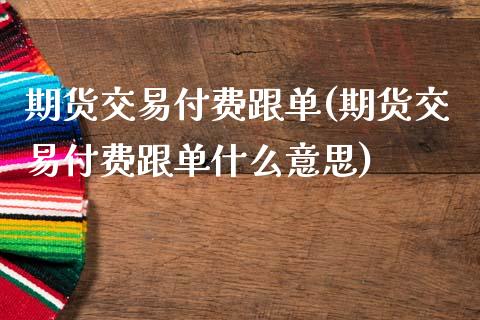 期货交易付费跟单(期货交易付费跟单什么意思)_https://www.zztgc.com_原油期货_第1张