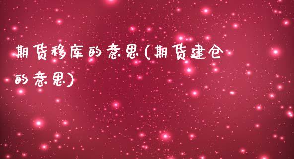 期货移库的意思(期货建仓的意思)_https://www.zztgc.com_期货行情_第1张