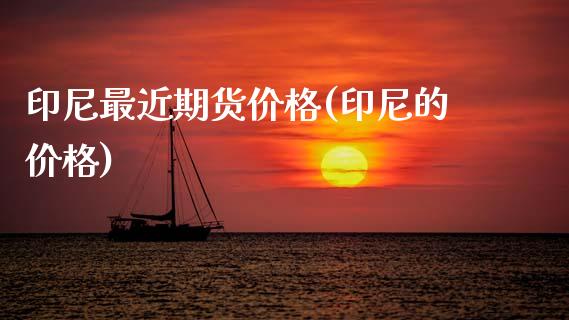 印尼最近期货价格(印尼的价格)_https://www.zztgc.com_期货行情_第1张