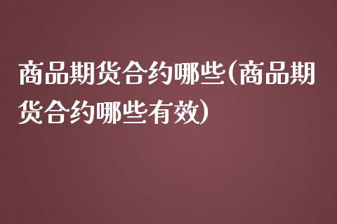 商品期货合约哪些(商品期货合约哪些有效)_https://www.zztgc.com_期货入门_第1张
