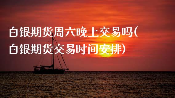 白银期货周六晚上交易吗(白银期货交易时间安排)_https://www.zztgc.com_原油期货_第1张