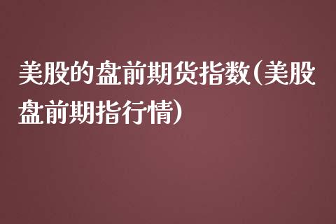 美股的盘前期货指数(美股盘前期指行情)_https://www.zztgc.com_期货开户_第1张