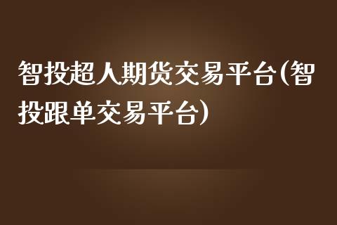 智投超人期货交易平台(智投跟单交易平台)_https://www.zztgc.com_原油期货_第1张