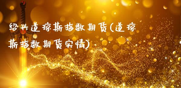 绍兴道琼斯指数期货(道琼斯指数期货实情)_https://www.zztgc.com_期货直播_第1张