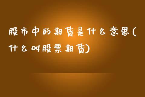 股市中的期货是什么意思(什么叫股票期货)_https://www.zztgc.com_期货入门_第1张