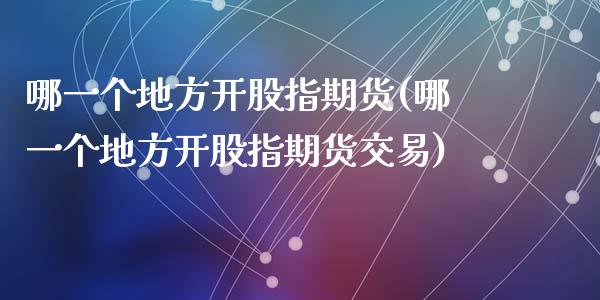 哪一个地方开股指期货(哪一个地方开股指期货交易)_https://www.zztgc.com_原油期货_第1张