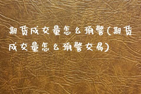 期货成交量怎么预警(期货成交量怎么预警交易)_https://www.zztgc.com_期货行情_第1张