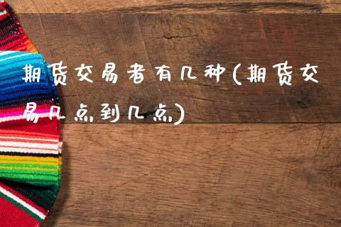 期货交易者有几种(期货交易几点到几点)_https://www.zztgc.com_黄金期货_第1张