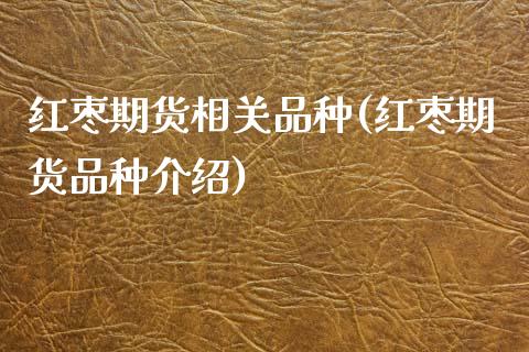 红枣期货相关品种(红枣期货品种介绍)_https://www.zztgc.com_期货直播_第1张