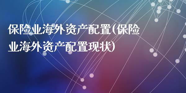 保险业海外资产配置(保险业海外资产配置现状)_https://www.zztgc.com_原油期货_第1张