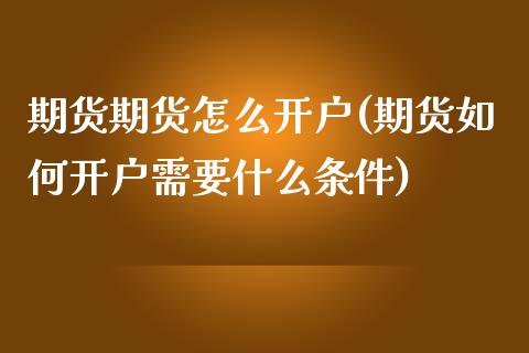 期货期货怎么开户(期货如何开户需要什么条件)_https://www.zztgc.com_期货入门_第1张