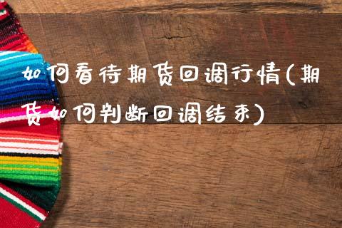 如何看待期货回调行情(期货如何判断回调结束)_https://www.zztgc.com_原油期货_第1张