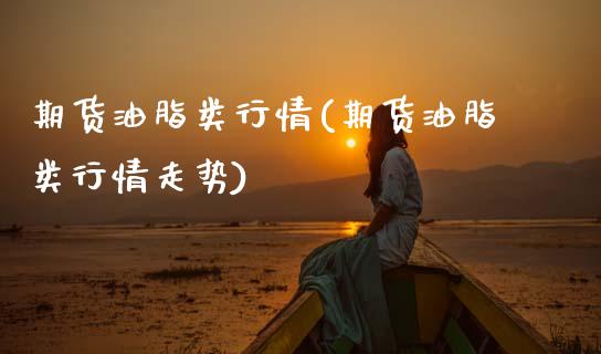 期货油脂类行情(期货油脂类行情走势)_https://www.zztgc.com_原油期货_第1张