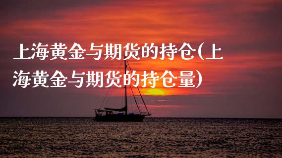上海黄金与期货的持仓(上海黄金与期货的持仓量)_https://www.zztgc.com_原油期货_第1张