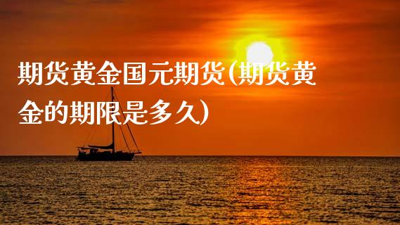 期货黄金国元期货(期货黄金的期限是多久)_https://www.zztgc.com_期货行情_第1张