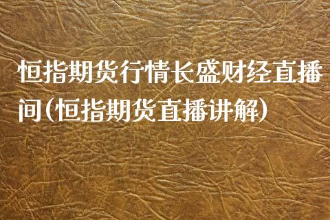 恒指期货行情长盛财经直播间(恒指期货直播讲解)_https://www.zztgc.com_期货开户_第1张