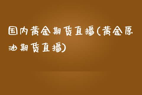 国内黄金期货直播(黄金原油期货直播)_https://www.zztgc.com_黄金期货_第1张