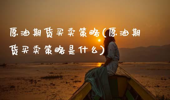 原油期货买卖策略(原油期货买卖策略是什么)_https://www.zztgc.com_期货直播_第1张