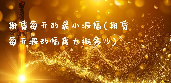 期货每天的最小波幅(期货每天波动幅度大概多少)_https://www.zztgc.com_期货直播_第1张