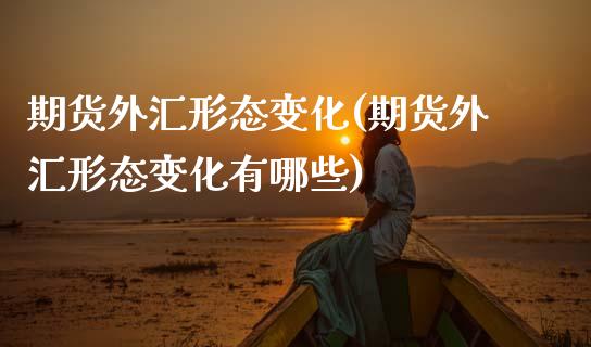 期货外汇形态变化(期货外汇形态变化有哪些)_https://www.zztgc.com_黄金期货_第1张