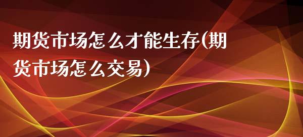 期货市场怎么才能生存(期货市场怎么交易)_https://www.zztgc.com_期货直播_第1张