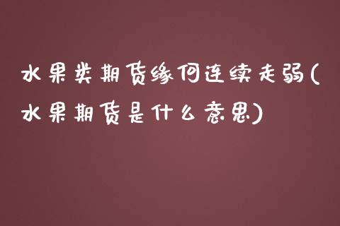 水果类期货缘何连续走弱(水果期货是什么意思)_https://www.zztgc.com_期货行情_第1张