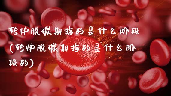 转炉脱碳期指的是什么阶段(转炉脱碳期指的是什么阶段的)_https://www.zztgc.com_黄金期货_第1张