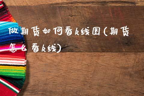 做期货如何看k线图(期货怎么看k线)_https://www.zztgc.com_期货行情_第1张