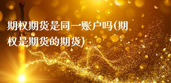 期权期货是同一账户吗(期权是期货的期货)_https://www.zztgc.com_期货行情_第1张