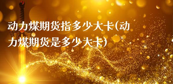 动力煤期货指多少大卡(动力煤期货是多少大卡)_https://www.zztgc.com_原油期货_第1张