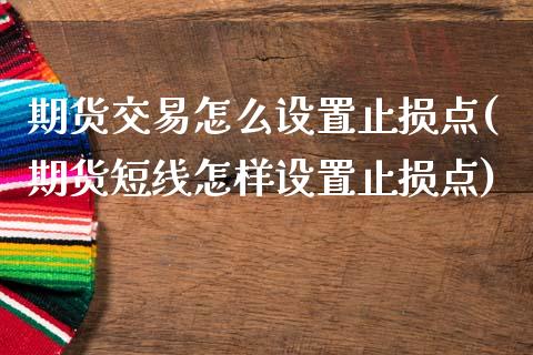期货交易怎么设置止损点(期货短线怎样设置止损点)_https://www.zztgc.com_期货入门_第1张