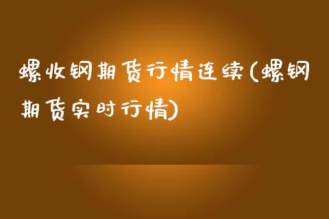 螺收钢期货行情连续(螺钢期货实时行情)_https://www.zztgc.com_期货入门_第1张
