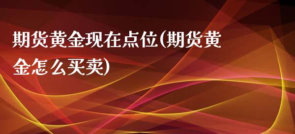 期货黄金现在点位(期货黄金怎么买卖)_https://www.zztgc.com_期货开户_第1张