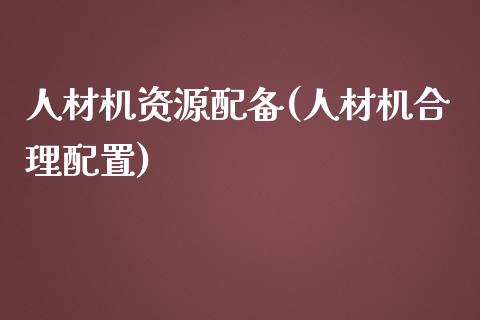人材机资源配备(人材机合理配置)_https://www.zztgc.com_原油期货_第1张