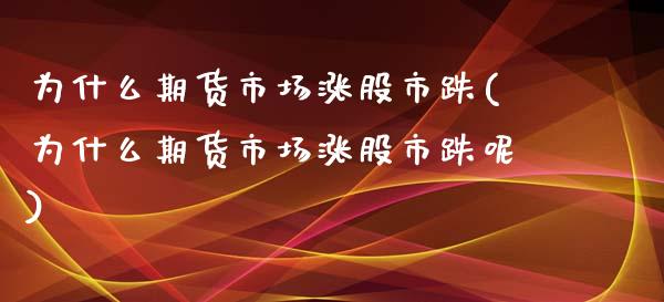 为什么期货市场涨股市跌(为什么期货市场涨股市跌呢)_https://www.zztgc.com_期货直播_第1张