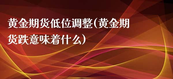 黄金期货低位调整(黄金期货跌意味着什么)_https://www.zztgc.com_期货直播_第1张