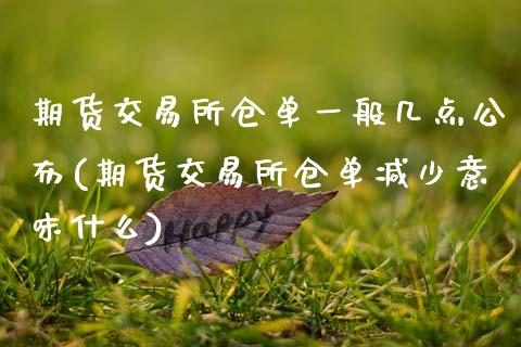 期货交易所仓单一般几点公布(期货交易所仓单减少意味什么)_https://www.zztgc.com_期货开户_第1张
