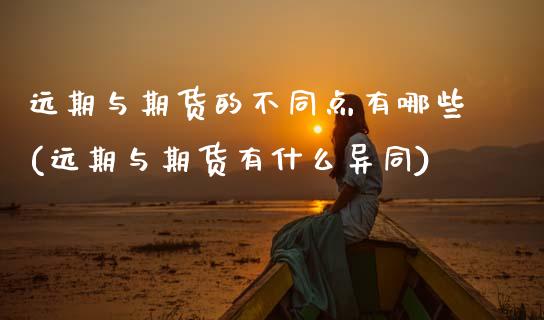 远期与期货的不同点有哪些(远期与期货有什么异同)_https://www.zztgc.com_期货直播_第1张