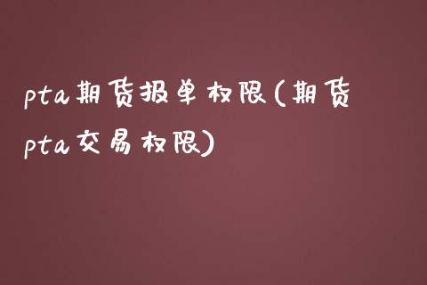pta期货报单权限(期货pta交易权限)_https://www.zztgc.com_期货行情_第1张