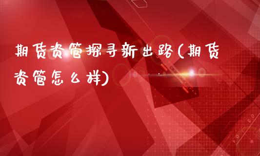 期货资管探寻新出路(期货资管怎么样)_https://www.zztgc.com_期货入门_第1张