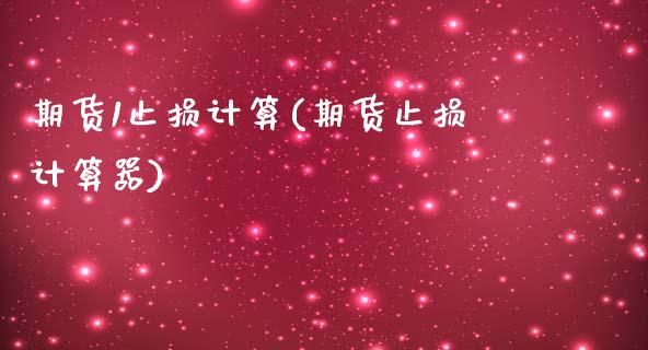 期货1止损计算(期货止损计算器)_https://www.zztgc.com_期货开户_第1张