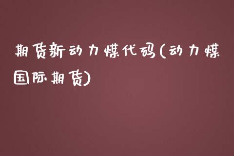 期货新动力煤代码(动力煤国际期货)_https://www.zztgc.com_黄金期货_第1张