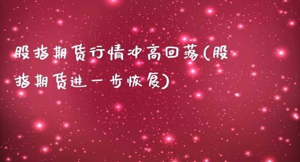 股指期货行情冲高回落(股指期货进一步恢复)_https://www.zztgc.com_期货行情_第1张