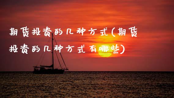 期货投资的几种方式(期货投资的几种方式有哪些)_期货入门_第1张_珍投期货网 期货投资的几种方式(期货投资的几种方式有哪些)_https://www.zztgc.com_期货入门_第1张