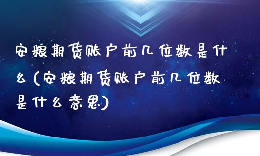 安粮期货账户前几位数是什么(安粮期货账户前几位数是什么意思)_https://www.zztgc.com_黄金期货_第1张
